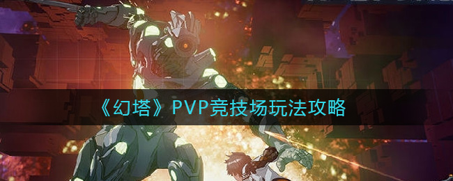 《幻塔》PVP竞技场玩法攻略