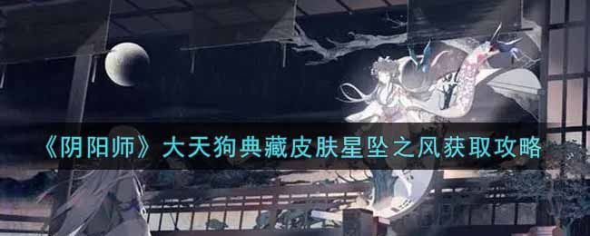 《阴阳师》大天狗典藏皮肤星坠之风获取攻略