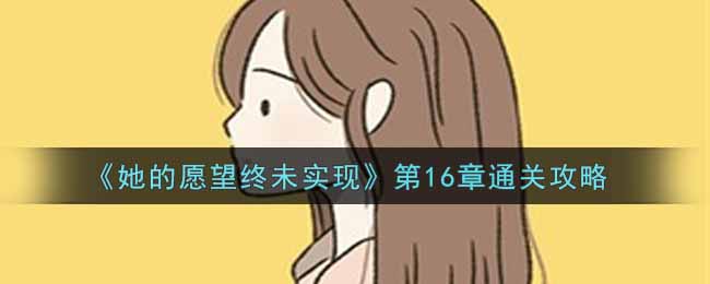 《她的愿望终未实现》第16章通关攻略