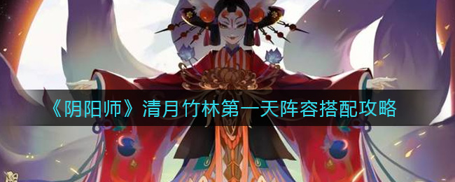  《阴阳师》清月竹林第一天阵容搭配攻略