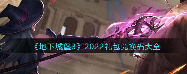 《地下城堡3：魂之诗》2022礼包兑换码大全