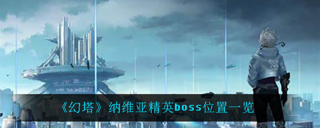 《幻塔》纳维亚精英boss位置一览