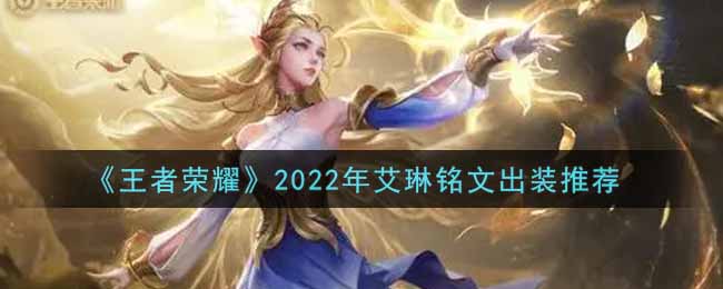 《王者荣耀》2022年艾琳铭文出装推荐