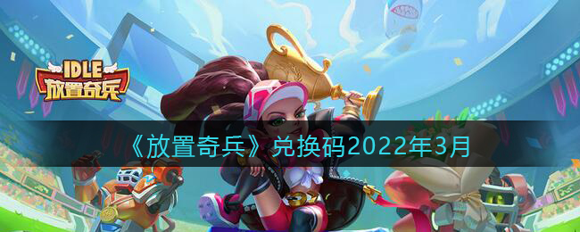 《放置奇兵》兑换码2022年3月