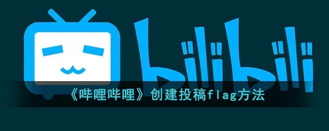 《哔哩哔哩》创建投稿flag方法