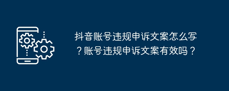 抖音账号违规申诉文案怎么写？账号违规申诉文案有效吗？