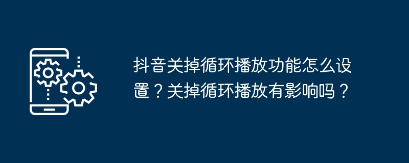 抖音关掉循环播放功能怎么设置？关掉循环播放有影响吗？