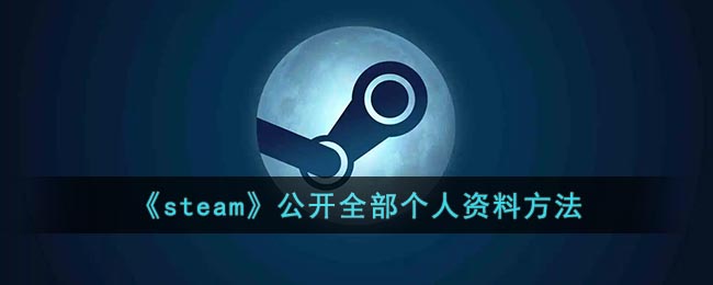 《steam》公开全部个人资料方法