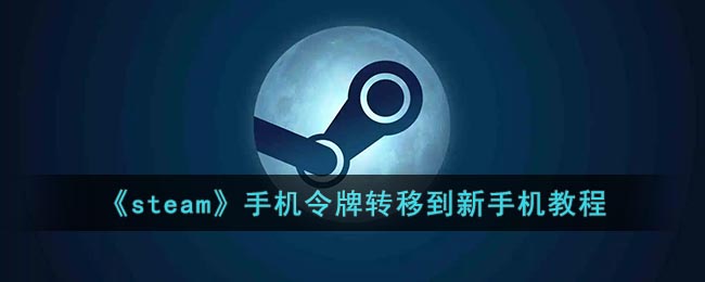 《steam》手机令牌转移到新手机教程