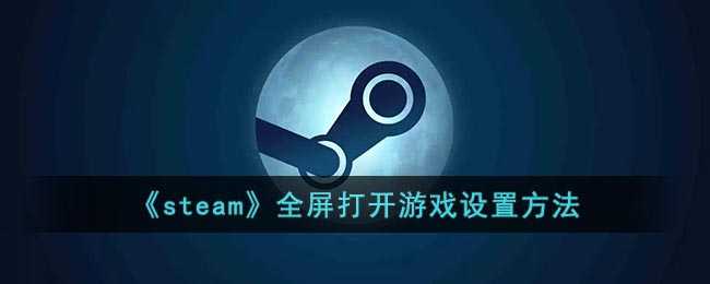 《steam》全屏打开游戏设置方法