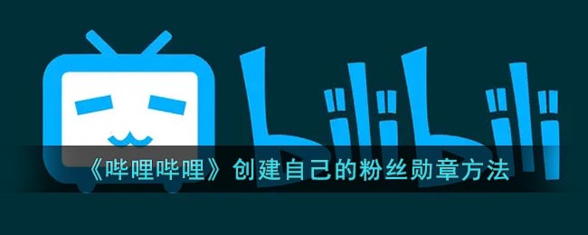 《哔哩哔哩》创建自己的粉丝勋章方法