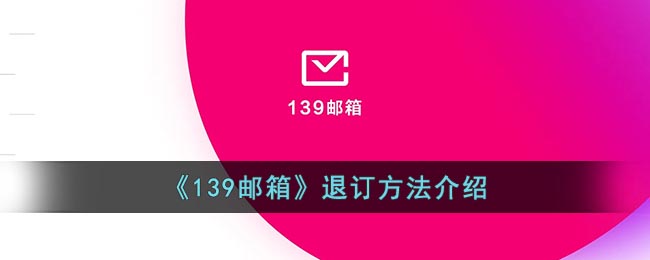 《139邮箱》退订方法介绍