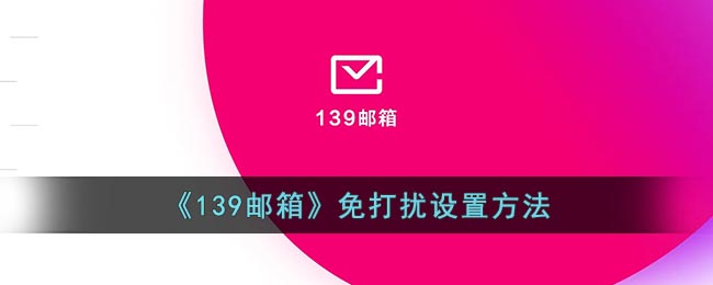 《139邮箱》免打扰设置方法