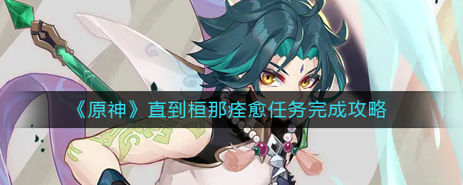 《原神》直到桓那痊愈任务完成攻略
