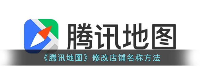 《腾讯地图》修改店铺名称方法