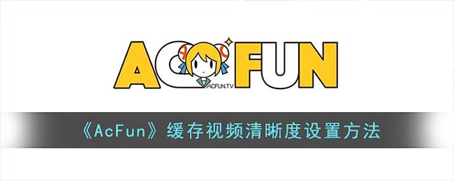 《AcFun》缓存视频清晰度设置方法