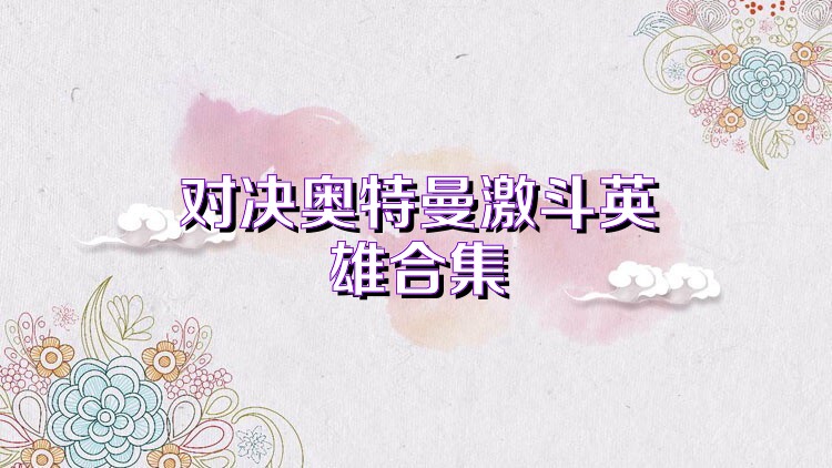 对决奥特曼激斗英雄合集