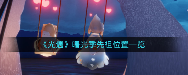 《光遇》曙光季先祖位置一览