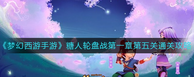 《梦幻西游手游》糖人轮盘战第一章第五关通关攻略