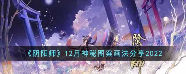 《阴阳师》12月神秘图案画法分享2022