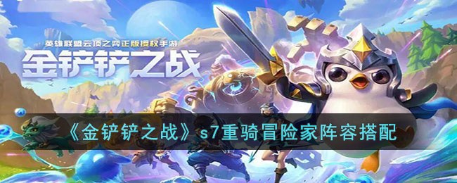 《金铲铲之战》s7重骑冒险家阵容搭配