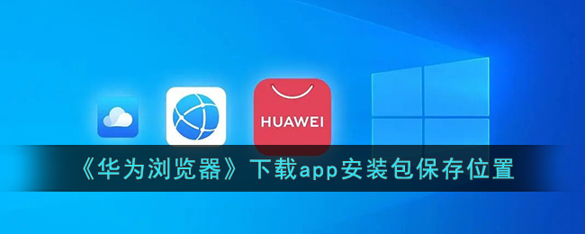 《华为浏览器》下载app安装包保存位置