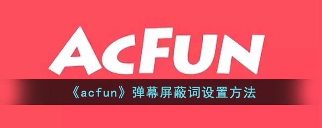《acfun》弹幕屏蔽词设置方法