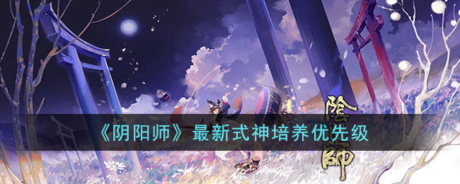 《阴阳师》最新式神培养优先级