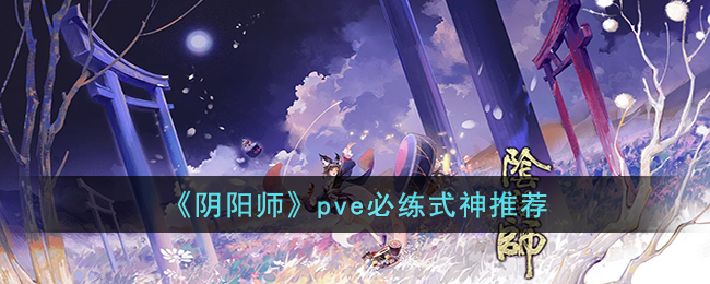 《阴阳师》pve必练式神推荐